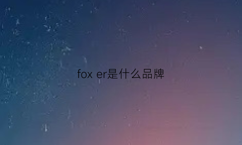 foxer是什么品牌(foxfire是什么品牌)